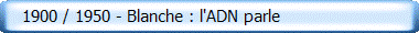    1900 / 1950 - Blanche : l'ADN parle